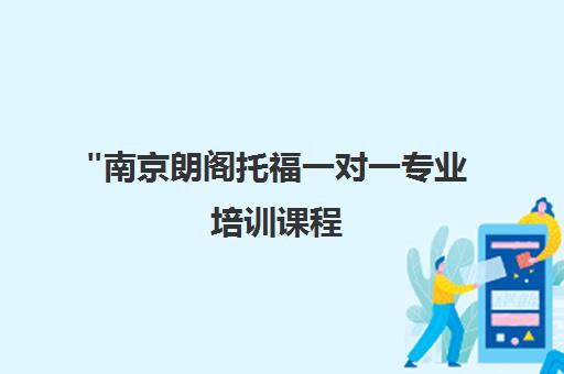 南京朗阁托福一对一专业培训课程 - 个性化教学与实战技巧