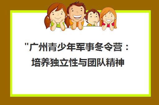 广州青少年军事冬令营：培养独立性与团队精神