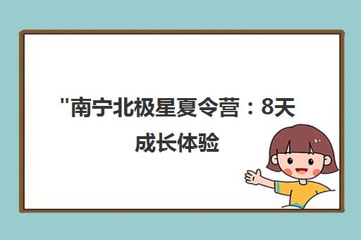 南宁北极星夏令营：8天成长体验，培养青少年独立自强