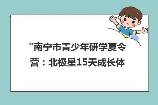 南宁市青少年研学夏令营：北极星15天成长体验营