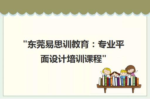 东莞易思训教育：专业平面设计培训课程