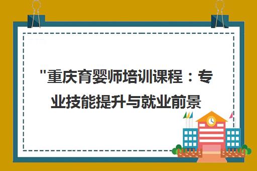 重庆育婴师培训课程：专业技能提升与就业前景分析