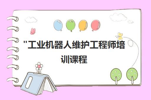 工业机器人维护工程师培训课程 - 专业技能提升与就业指导