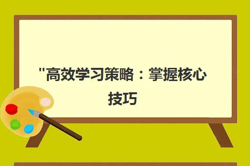 高效学习策略：掌握核心技巧，提升学术表现