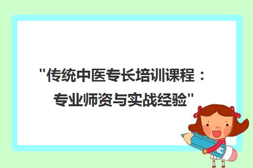 传统中医专长培训课程：专业师资与实战经验