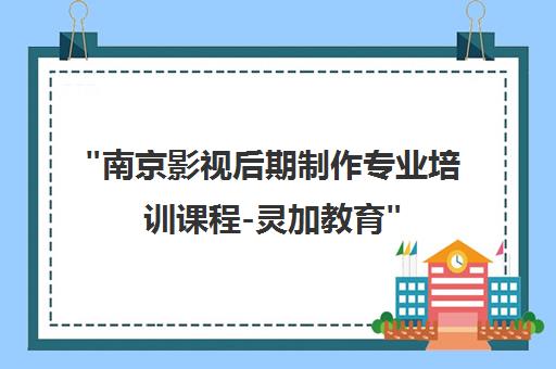 南京影视后期制作专业培训课程-灵加教育
