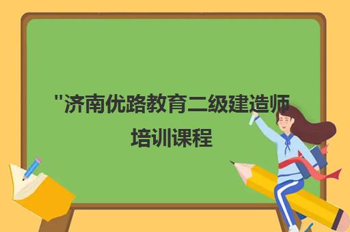 济南优路教育二级建造师培训课程 - 专业师资团队与个性化学习体验