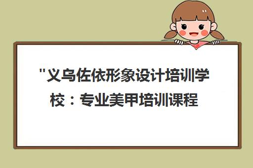 义乌佐依形象设计培训学校：专业美甲培训课程与就业指导