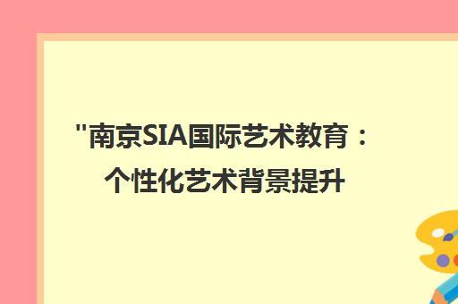 南京SIA国际艺术教育：个性化艺术背景提升课程