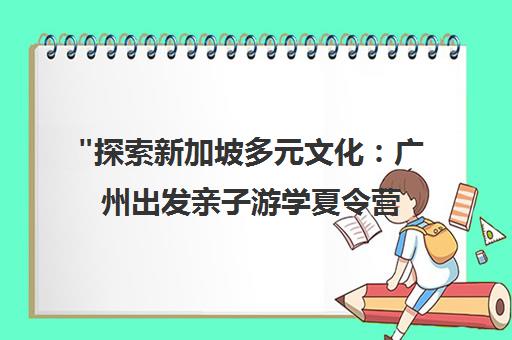 探索新加坡多元文化：广州出发亲子游学夏令营体验