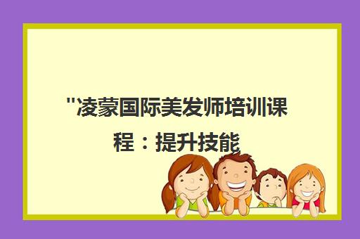 凌蒙国际美发师培训课程：提升技能，塑造时尚形象