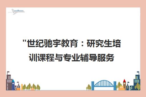 世纪驰宇教育：研究生培训课程与专业辅导服务