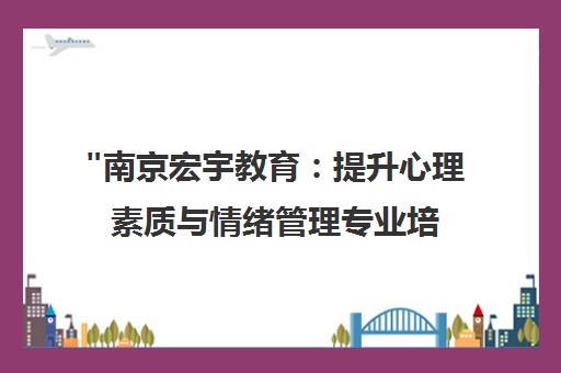 南京宏宇教育：提升心理素质与情绪管理专业培训课程