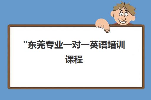 东莞专业一对一英语培训课程 - 个性化教学方案与实时监督