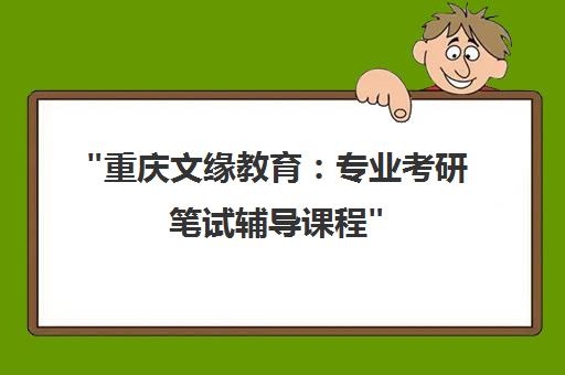 重庆文缘教育：专业考研笔试辅导课程
