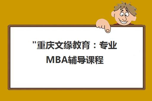 重庆文缘教育：专业MBA辅导课程，全面提升管理能力与职场竞争力