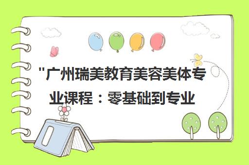广州瑞美教育美容美体专业课程：零基础到专业美容师的全面培训