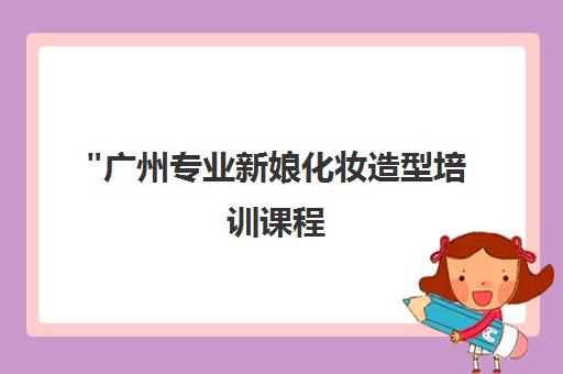 广州专业新娘化妆造型培训课程 - 瑞美教育全日制与周末班