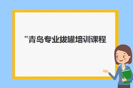 青岛专业拔罐培训课程 - 掌握中医理疗技能