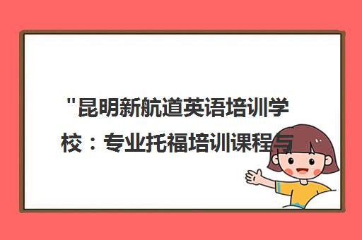 昆明新航道英语培训学校：专业托福培训课程与个性化教学方案