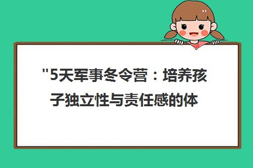 5天军事冬令营：培养孩子独立性与责任感的体验课程