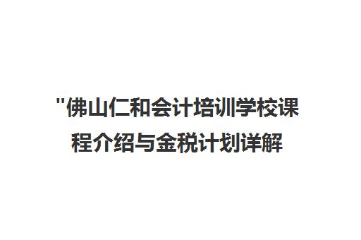 佛山仁和会计培训学校课程介绍与金税计划详解