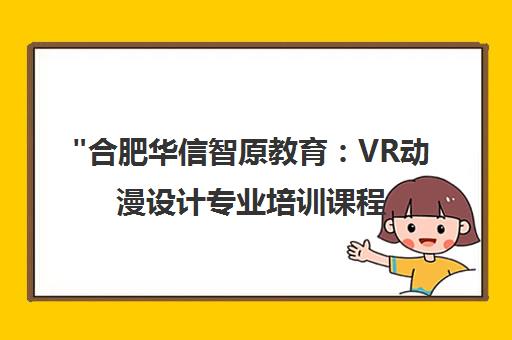 合肥华信智原教育：VR动漫设计专业培训课程