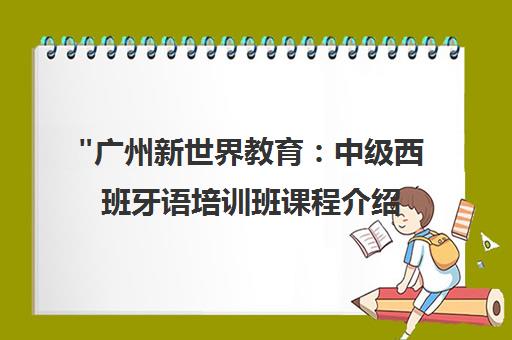 广州新世界教育：中级西班牙语培训班课程介绍