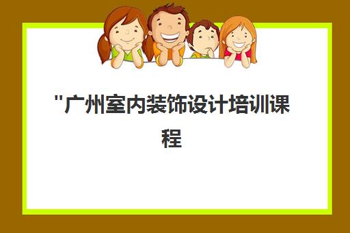 广州室内装饰设计培训课程 - 专业技能与就业保障