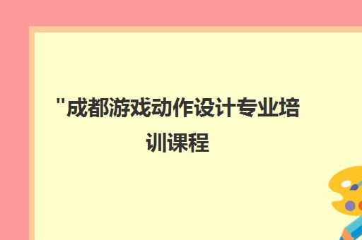 成都游戏动作设计专业培训课程 - 零基础至实战技能全方位提升