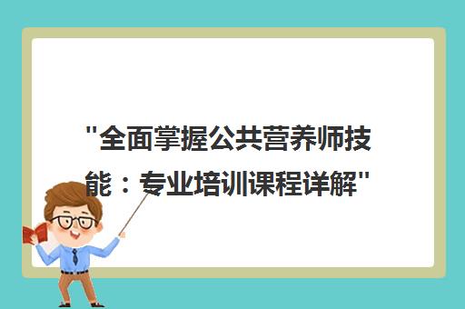 全面掌握公共营养师技能：专业培训课程详解