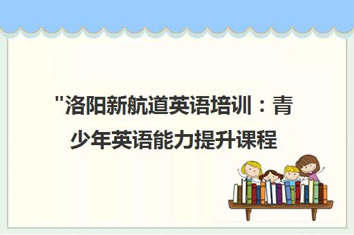 洛阳新航道英语培训：青少年英语能力提升课程