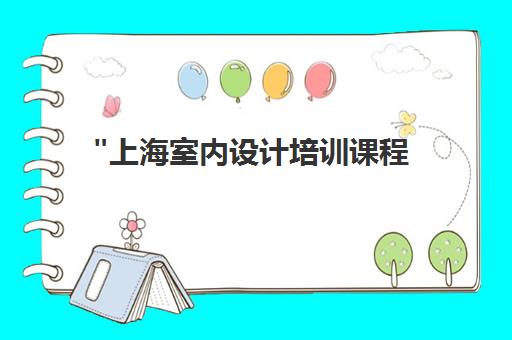 上海室内设计培训课程 - 专业技能提升与就业指导