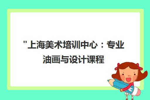 上海美术培训中心：专业油画与设计课程，培养艺术修养与实践技能