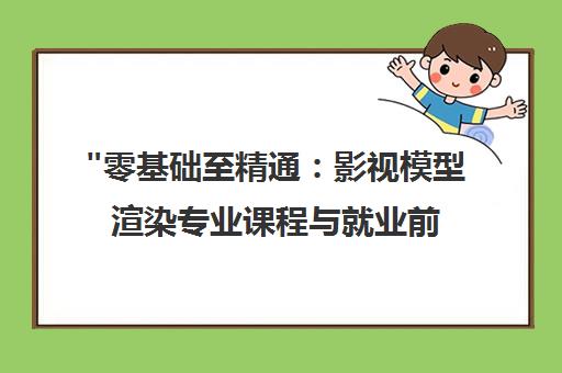 零基础至精通：影视模型渲染专业课程与就业前景分析
