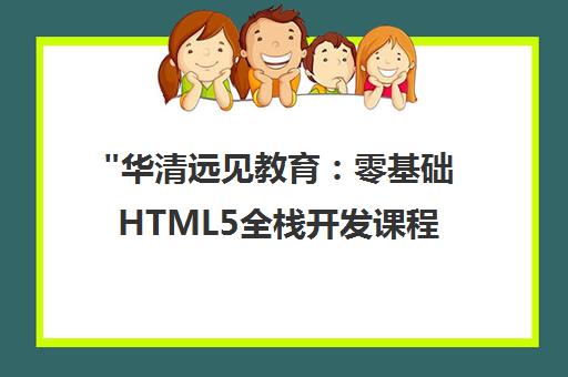 华清远见教育：零基础HTML5全栈开发课程，职业发展与高薪机会