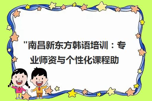 南昌新东方韩语培训：专业师资与个性化课程助力留学梦想