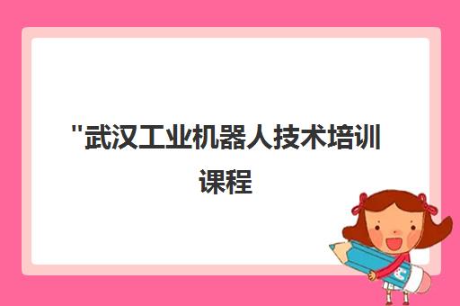 武汉工业机器人技术培训课程 - 专业实践与智能制造人才培养