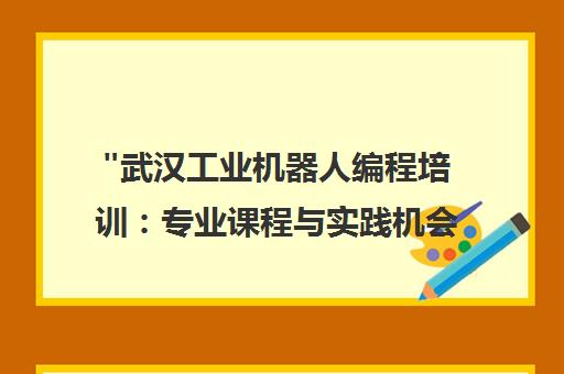 武汉工业机器人编程培训：专业课程与实践机会