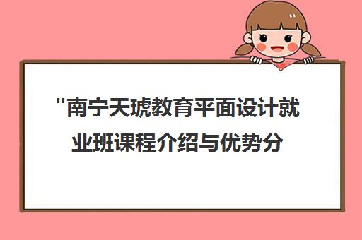 南宁天琥教育平面设计就业班课程介绍与优势分析