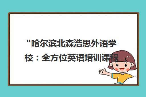 哈尔滨北森浩思外语学校：全方位英语培训课程