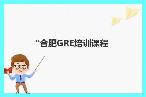 合肥GRE培训课程 | 专业教师团队助力全面备考