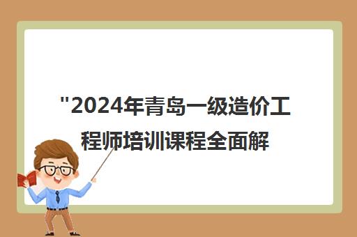 2024年青岛一级造价工程师培训课程全面解析