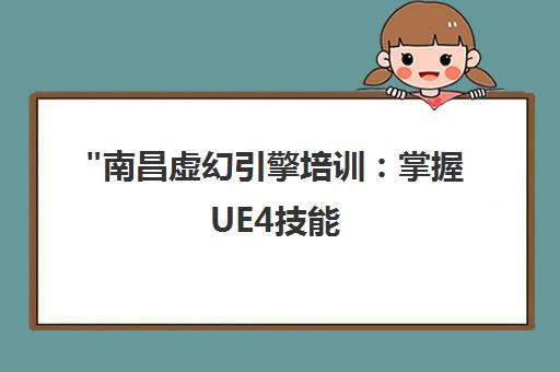 南昌虚幻引擎培训：掌握UE4技能，开启高薪游戏开发职业之路