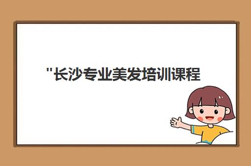 长沙专业美发培训课程 - 进阶烫染技能与职业规划指导