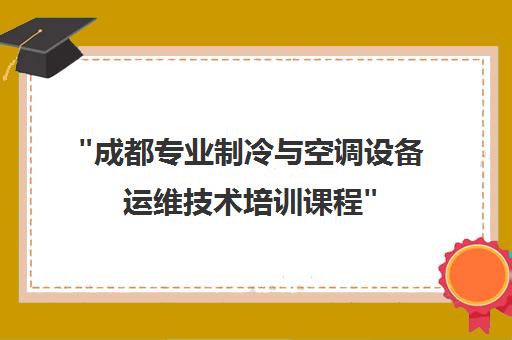 成都专业制冷与空调设备运维技术培训课程