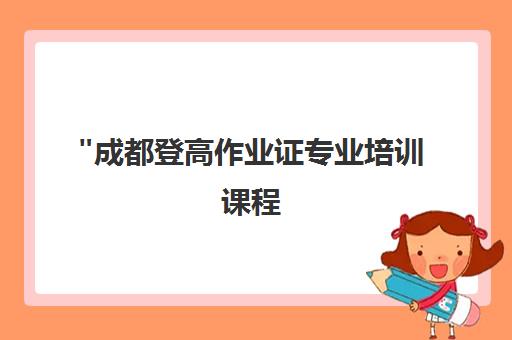 成都登高作业证专业培训课程 - 安全高效技能提升