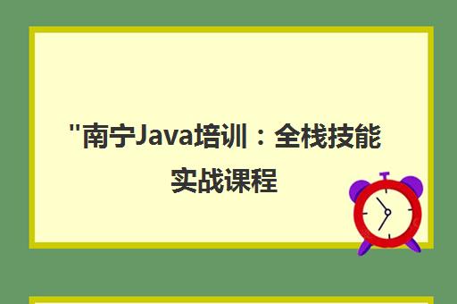 南宁Java培训：全栈技能实战课程，成就高薪就业