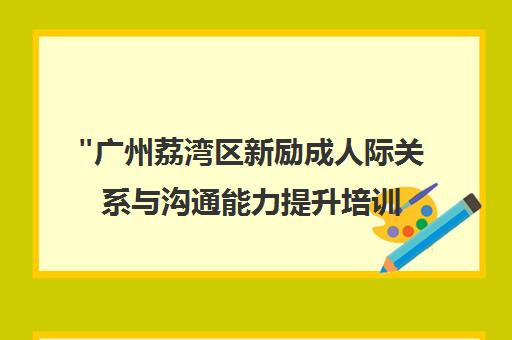 广州荔湾区新励成人际关系与沟通能力提升培训课程