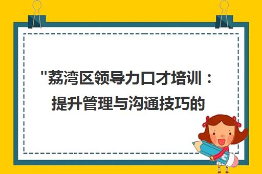 荔湾区领导力口才培训：提升管理与沟通技巧的实战课程